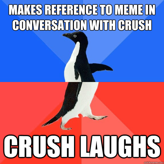 Makes reference to meme in conversation with crush Crush Laughs  Socially Awkward Awesome Penguin