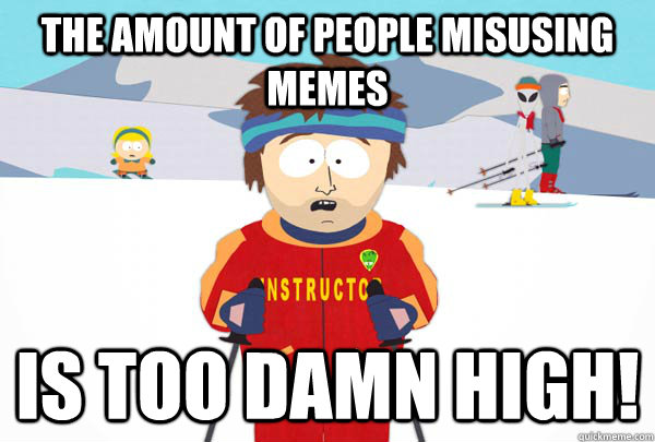 The amount of people misusing memes is too damn high!  Super Cool Ski Instructor