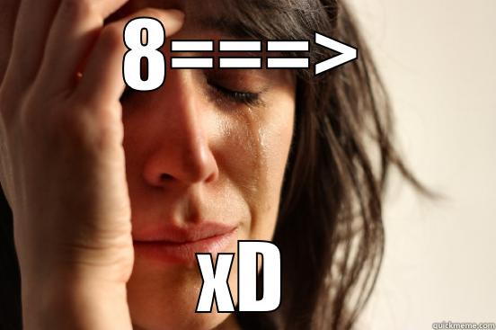 8===> XD First World Problems