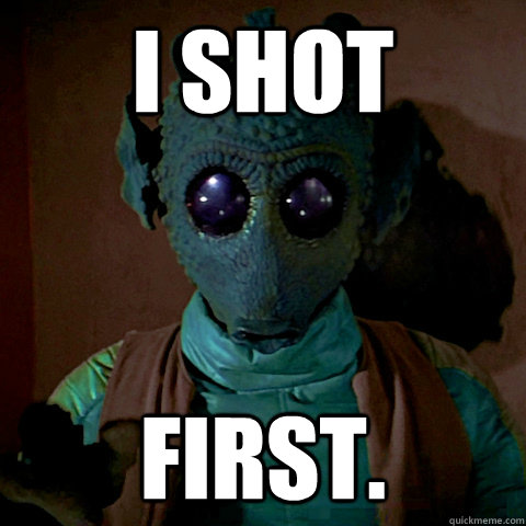 I shot first. - I shot first.  Greedo Shot First