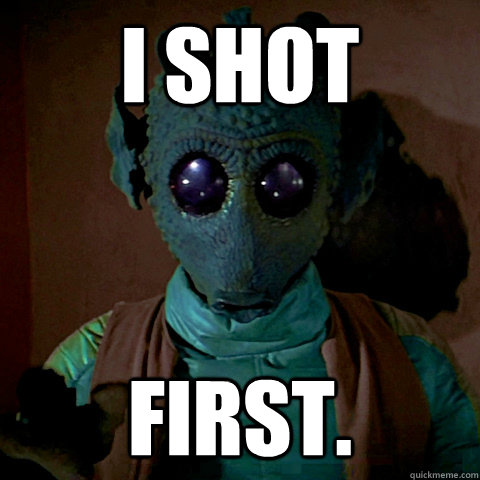 I shot first.  Greedo Shot First