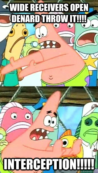 wide receivers open denard throw it!!!! Interception!!!!!  Push it somewhere else Patrick