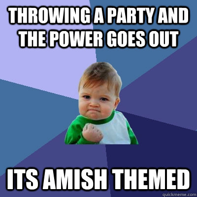 Throwing a party and the power goes out its Amish themed - Throwing a party and the power goes out its Amish themed  Success Kid