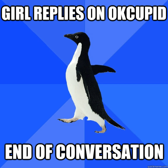 Girl replies on okcupid End of conversation  Socially Awkward Penguin