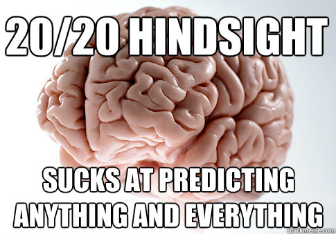 20/20 Hindsight Sucks at predicting anything and everything  Scumbag Brain