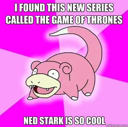 I found this new series called the game of thrones Ned stark is so cool  Slowpoke