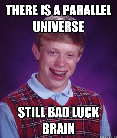 There is a parallel universe Still bad luck Brain - There is a parallel universe Still bad luck Brain  Bad Luck Brian