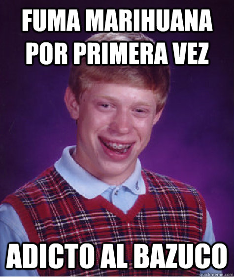 Fuma marihuana por primera vez Adicto al bazuco    Bad Luck Brian