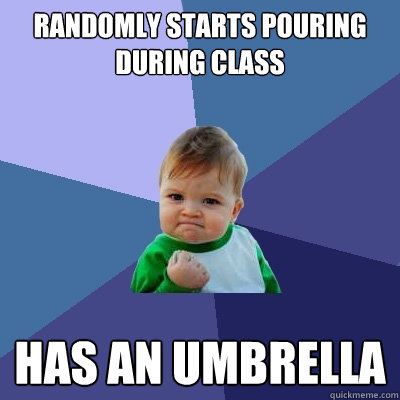 randomly starts pouring during class has an umbrella  Success Kid