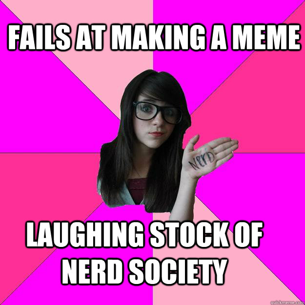 Fails at making a meme Laughing stock of nerd society - Fails at making a meme Laughing stock of nerd society  Idiot Nerd Girl