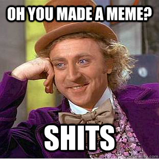 OH YOU MADE A MEME? SHITS  Creepy Wonka