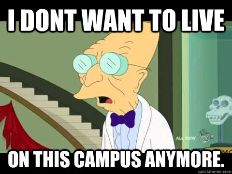 I dont want to live on this campus anymore.  Farnsworth