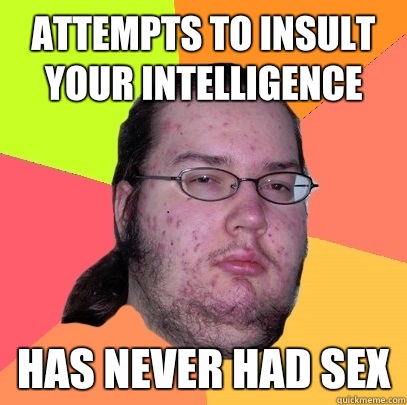 Attempts to insult your intelligence Has never had sex  Butthurt Dweller