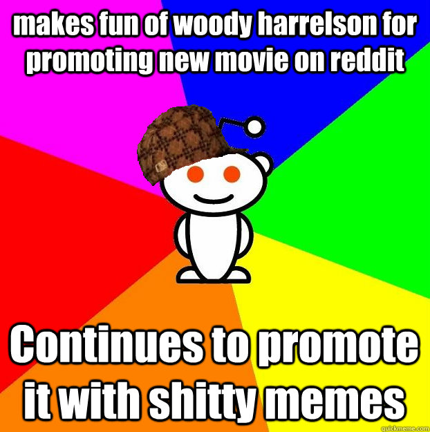 makes fun of woody harrelson for promoting new movie on reddit Continues to promote it with shitty memes  Scumbag Redditor