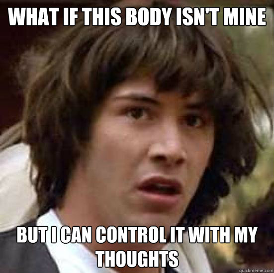 What if this body isn't mine but i can control it with my thoughts  conspiracy keanu