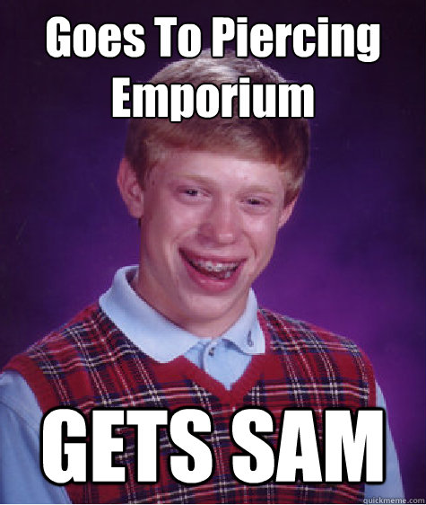 Goes To Piercing Emporium GETS SAM - Goes To Piercing Emporium GETS SAM  Bad Luck Brian