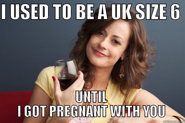 I USED TO BE A UK SIZE 6  UNTIL I GOT PREGNANT WITH YOU Forever Resentful Mother