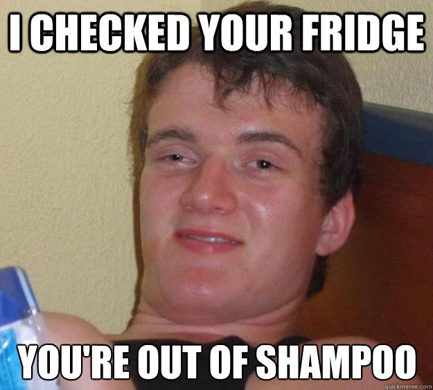 I checked your fridge You're out of shampoo  10 Guy