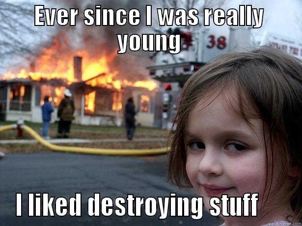 EVER SINCE I WAS REALLY YOUNG I LIKED DESTROYING STUFF      Disaster Girl