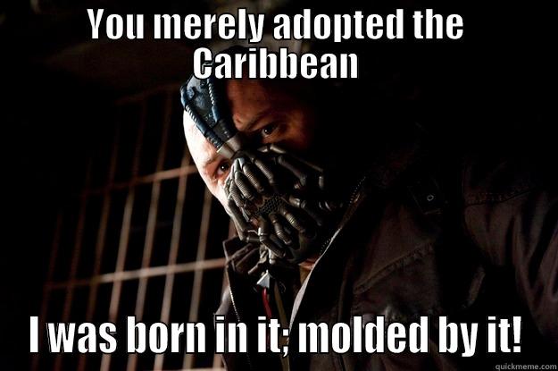 YOU MERELY ADOPTED THE CARIBBEAN I WAS BORN IN IT; MOLDED BY IT! Angry Bane
