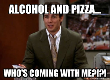 alcohol and pizza... Who's coming with me?!?!  