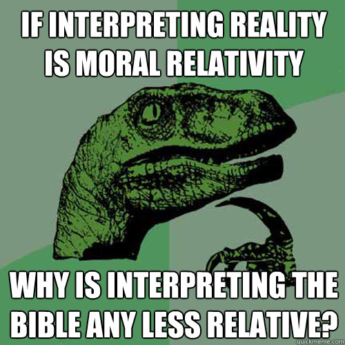 if interpreting reality is moral relativity why is interpreting the bible any less relative?  Philosoraptor