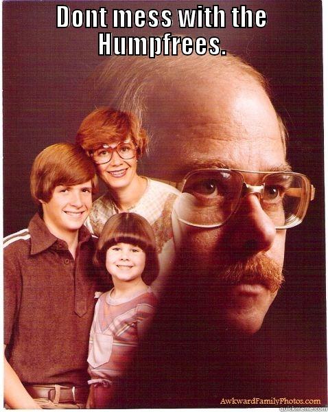 DONT MESS WITH THE HUMPFREES.  Vengeance Dad