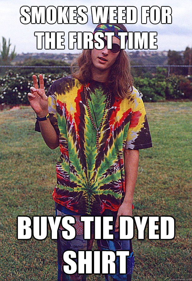 smokes weed for the first time buys tie dyed shirt - smokes weed for the first time buys tie dyed shirt  Freshman Hippie