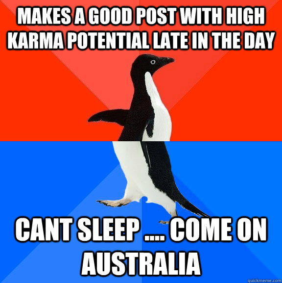 Makes a good post with high karma potential late in the day Cant sleep .... come on australia  Socially Awesome Awkward Penguin