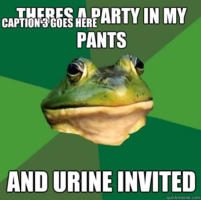 Theres a party in my pants and urine invited Caption 3 goes here  Foul Bachelor Frog