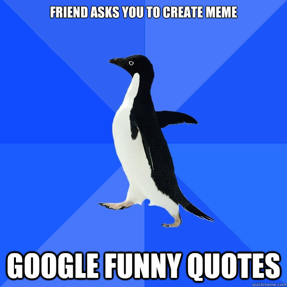 friend asks you to create meme google funny quotes  Socially Awkward Penguin