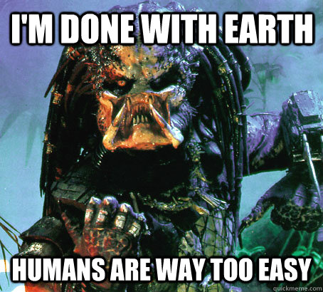 I'm done with Earth Humans are way too easy - I'm done with Earth Humans are way too easy  Success Predator