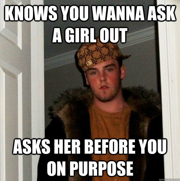 Knows you wanna ask a girl out Asks her before you on purpose  Scumbag Steve