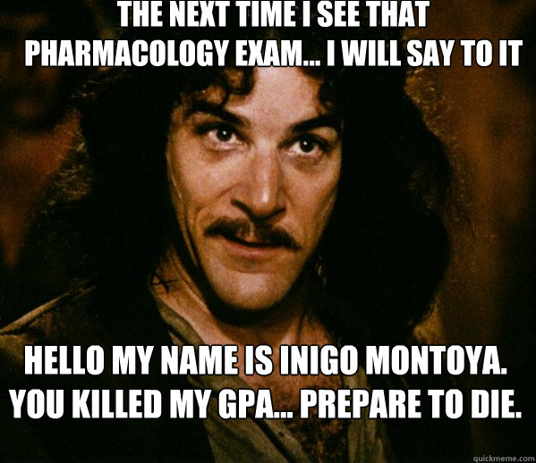 The next time i see that pharmacology exam... I will say to it Hello my name is Inigo Montoya. You killed my GPA... prepare to die.  Inigo Montoya loves Dougs Mugs