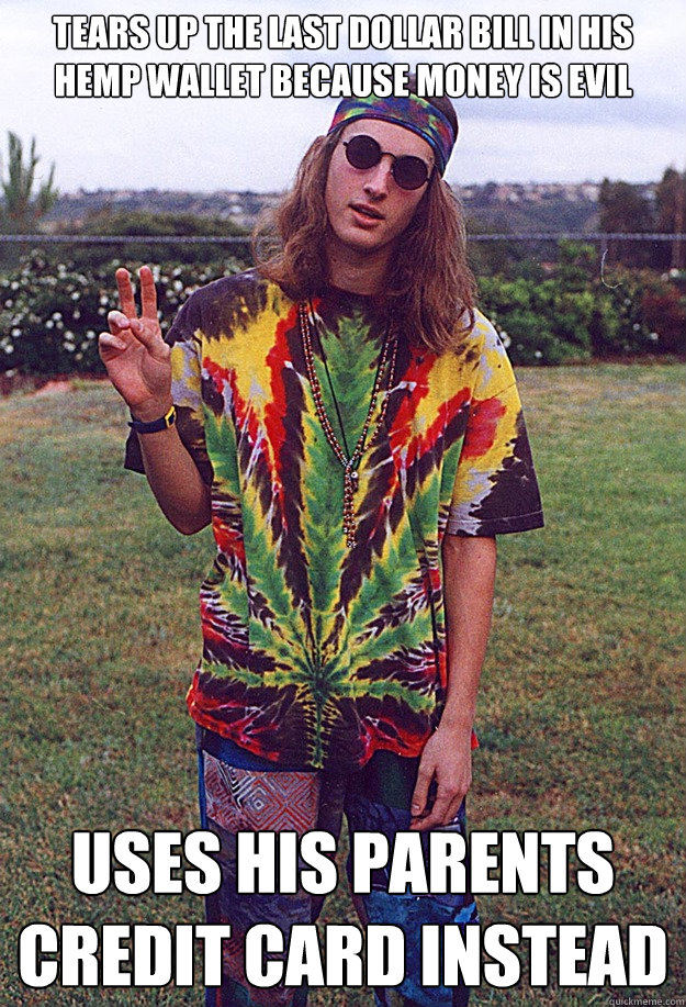 Tears up the last dollar bill in his hemp wallet because money is evil Uses his parents credit card instead  Freshman Hippie