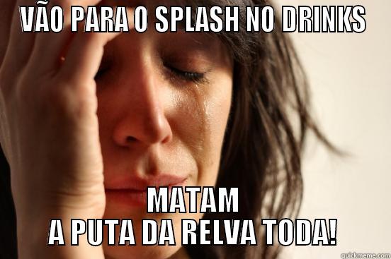 VÃO PARA O SPLASH NO DRINKS MATAM A PUTA DA RELVA TODA! First World Problems
