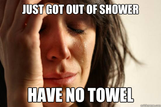 Just got out of shower have no towel  First World Problems