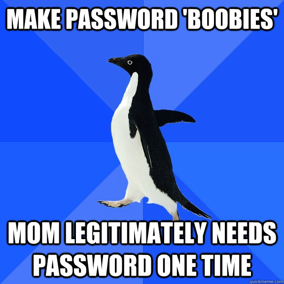 Make password 'boobies' Mom legitimately needs password one time  Socially Awkward Penguin