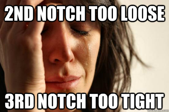 2nd notch too loose 3rd notch too tight  First World Problems