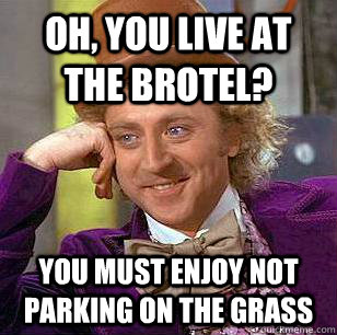 Oh, You live at the brotel? you must enjoy not parking on the grass  Condescending Wonka