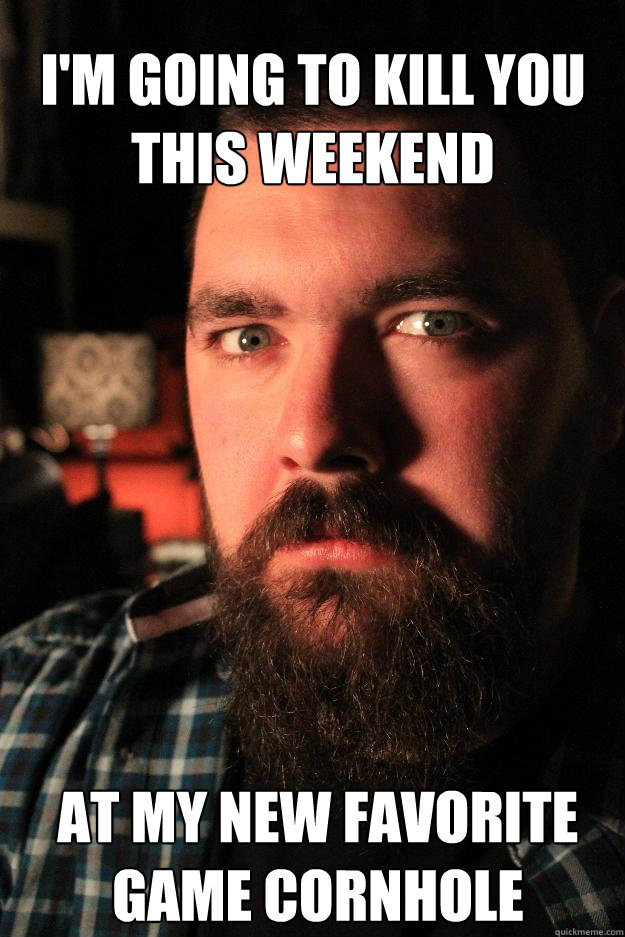 I'M GOING TO kill YOU THIS WEEKEND at my new favorite game cornhole  Dating Site Murderer