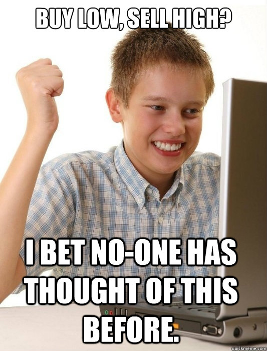 Buy low, sell high? I bet no-one has thought of this before.  - Buy low, sell high? I bet no-one has thought of this before.   First Day on the Internet Kid