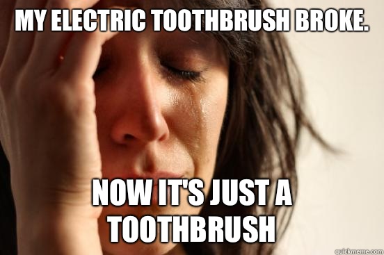 My Electric Toothbrush broke. Now it's just a toothbrush  First World Problems