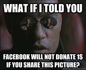 What if I told you Facebook will not donate 1$ if you share this picture?  Morpheus SC
