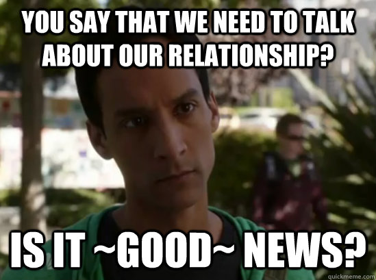 You say that we need to talk about our relationship? Is it ~good~ news? - You say that we need to talk about our relationship? Is it ~good~ news?  Aspergers Abed