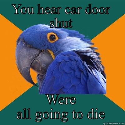 YOU HEAR CAR DOOR SHUT WERE ALL GOING TO DIE Paranoid Parrot