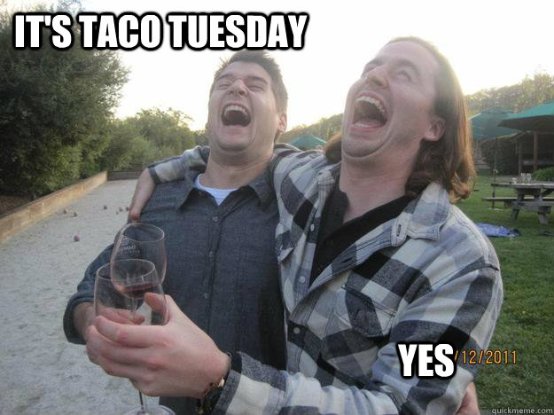 It's Taco Tuesday Yes  