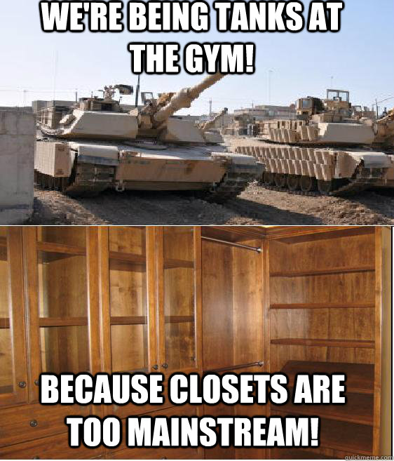 We're being tanks at the gym! Because closets are too mainstream! - We're being tanks at the gym! Because closets are too mainstream!  TANK meme xxl