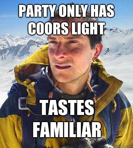 Party only has Coors Light Tastes familiar  Bear Grylls