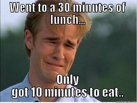LONGER LUNCH TIME - WENT TO A 30 MINUTES OF LUNCH... ONLY GOT 10 MINUTES TO EAT.. 1990s Problems